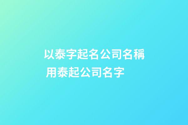 以泰字起名公司名稱 用泰起公司名字-第1張-公司起名-玄機(jī)派
